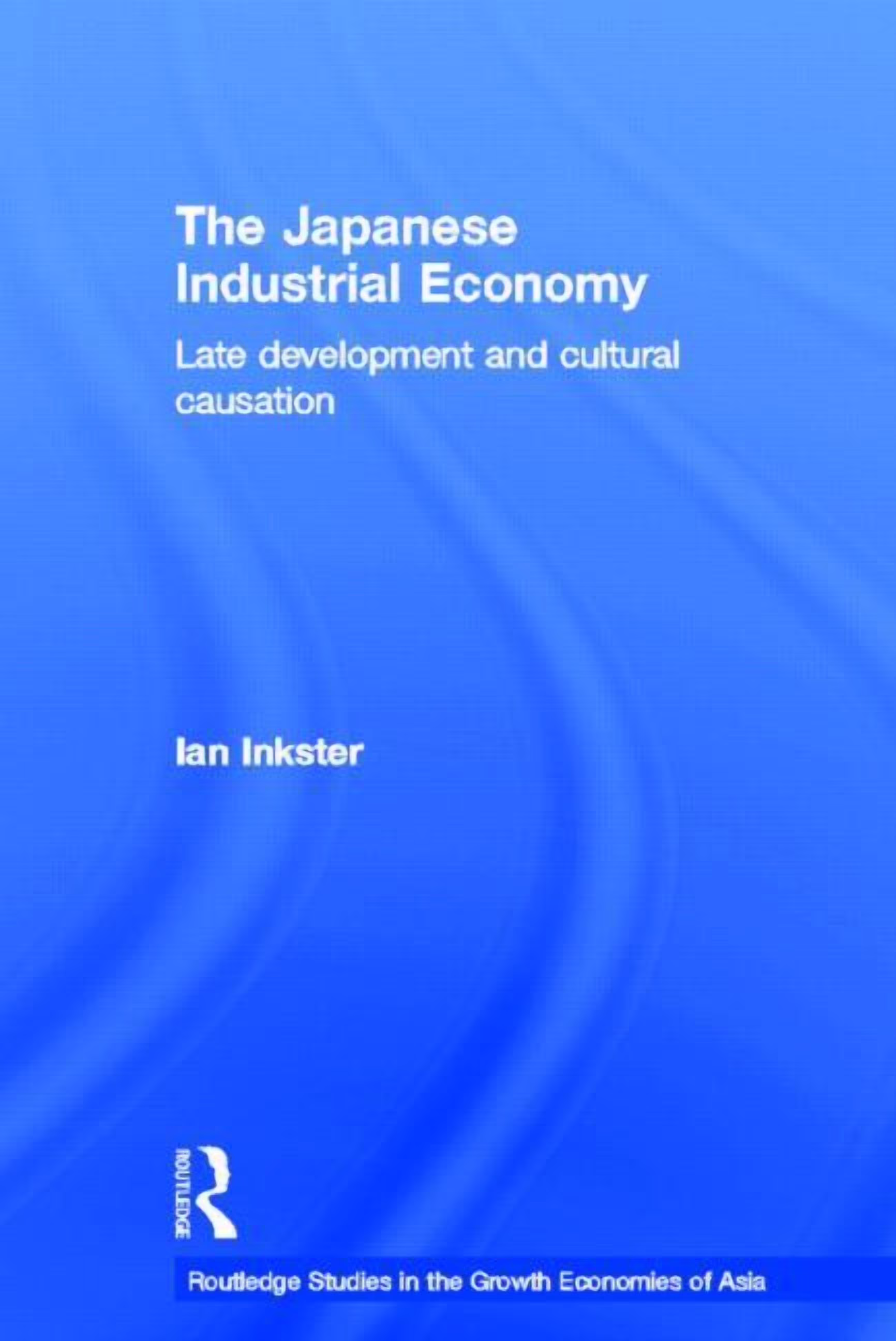 Routledge Studies in the Growth Economie The Japanese Industrial Economy: Late Development and Cultural Causation, Book 33, (Hardcover)